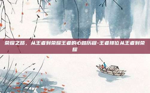 荣耀之路，从王者到荣耀王者的心路历程-王者排位从王者到荣耀