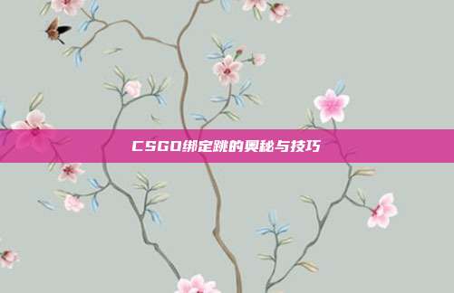 CSGO绑定跳的奥秘与技巧