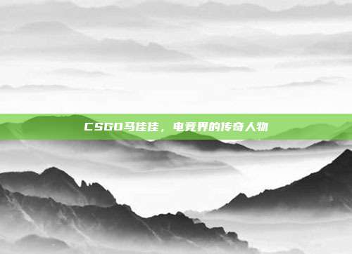 CSGO马佳佳,电竞界的传奇人物