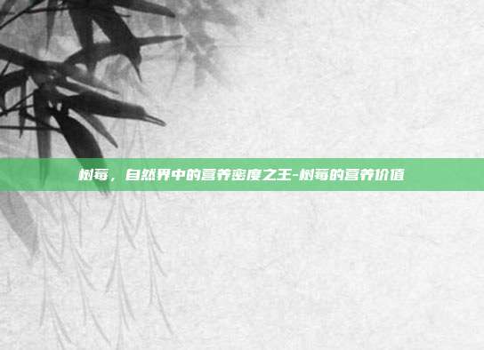 树莓，自然界中的营养密度之王-树莓的营养价值