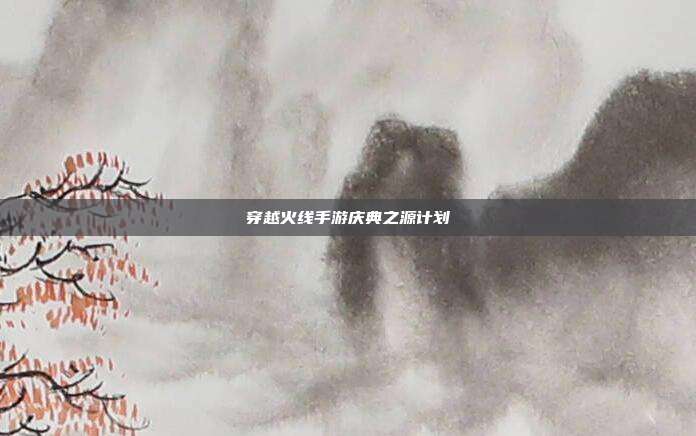 穿越火线手游庆典之源计划