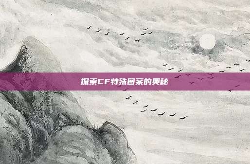 探索CF特殊图案的奥秘