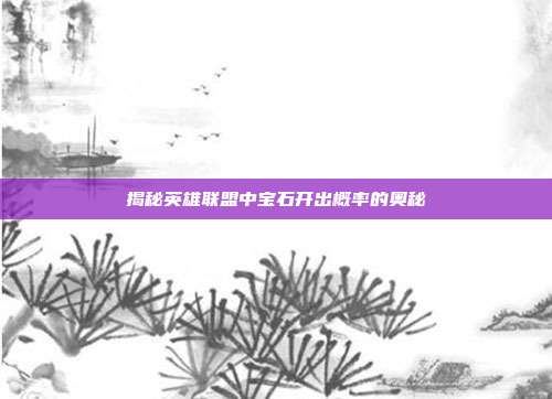 揭秘英雄联盟中宝石开出概率的奥秘