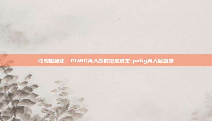 吃鸡姐妹花，PUBG真人版的绝地求生-pubg真人版姐妹