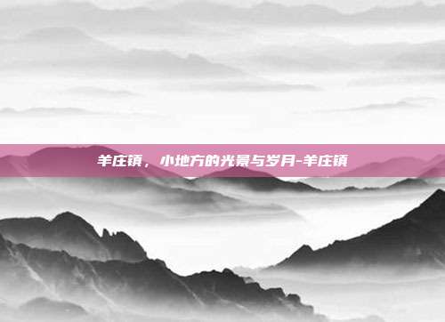 羊庄镇,小地方的光景与岁月-羊庄镇