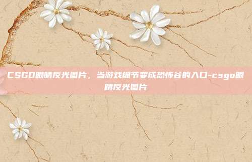 CSGO眼睛反光图片，当游戏细节变成恐怖谷的入口-csgo眼睛反光图片