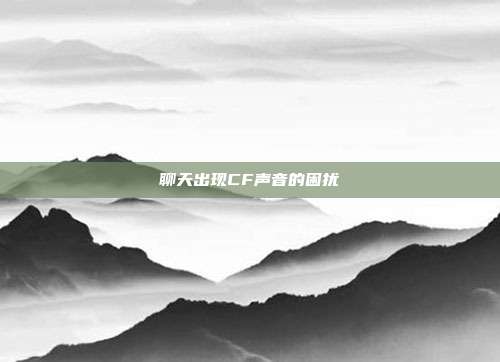 聊天出现CF声音的困扰