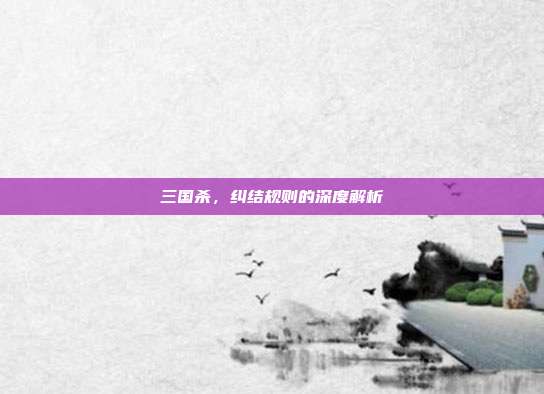 三国杀，纠结规则的深度解析