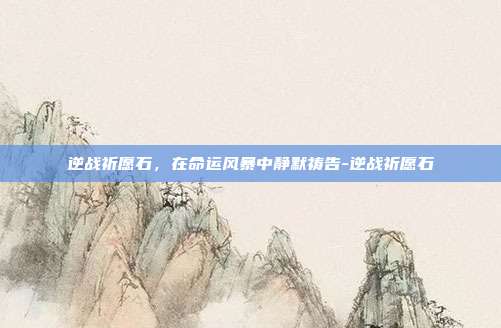 逆战祈愿石,在命运风暴中静默祷告-逆战祈愿石