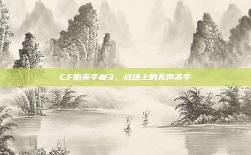 CF精英手雷3,战场上的无声杀手