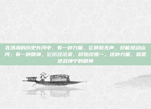 在浩瀚的历史长河中,有一种力量,它静默无声,却能撼动山河;有一种精神,它历经沧桑,却始终如一。这种力量,就是逆战坤宁的精神