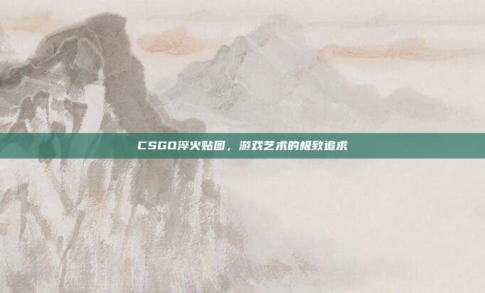 CSGO淬火贴图,游戏艺术的极致追求
