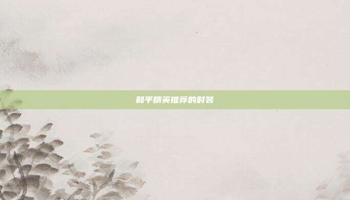 和平精英推荐的时装