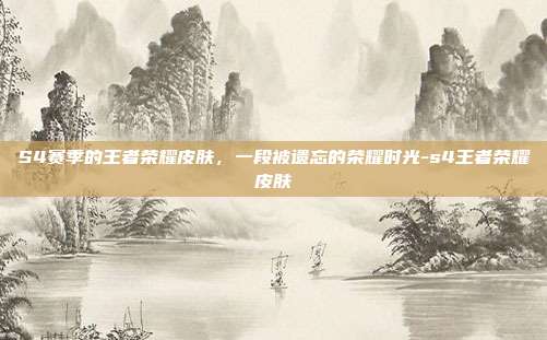 S4赛季的王者荣耀皮肤,一段被遗忘的荣耀时光-s4王者荣耀皮肤