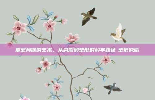 重塑身体的艺术,从减脂到塑形的科学路径-塑形减脂