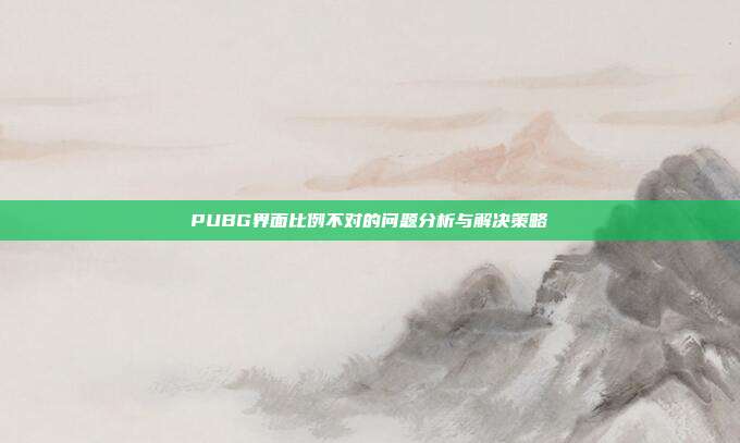 PUBG界面比例不对的问题分析与解决策略