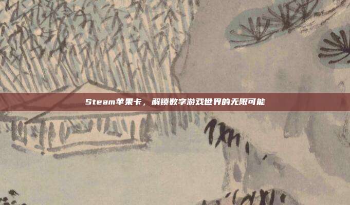 Steam苹果卡,解锁数字游戏世界的无限可能