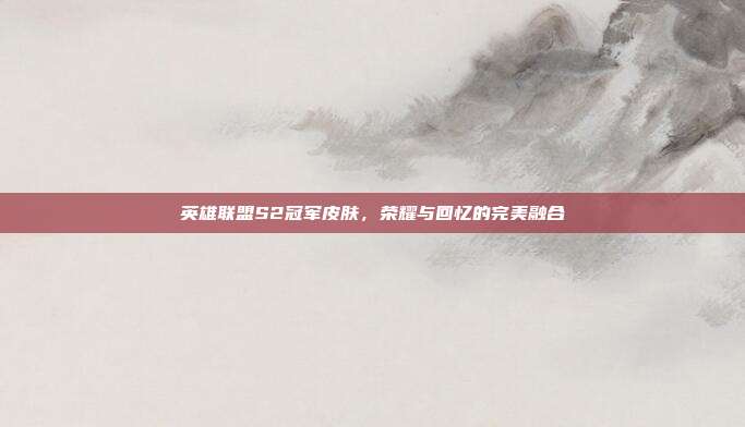 英雄联盟S2冠军皮肤,荣耀与回忆的完美融合