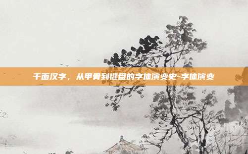 千面汉字，从甲骨到键盘的字体演变史-字体演变
