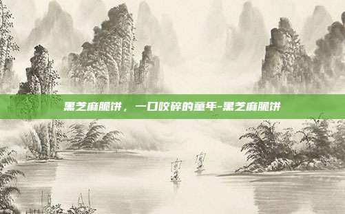 黑芝麻脆饼,一口咬碎的童年-黑芝麻脆饼