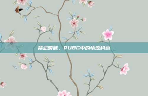 禁忌暧昧，PUBG中的情感纠葛