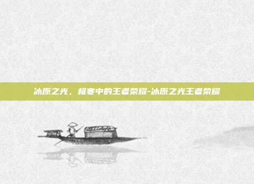 冰原之光，极寒中的王者荣耀-冰原之光王者荣耀