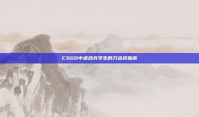 CSGO中适合穷学生的刀选择指南