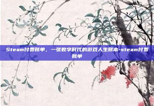 Steam付费账单，一张数字时代的游戏人生账本-steam付费账单