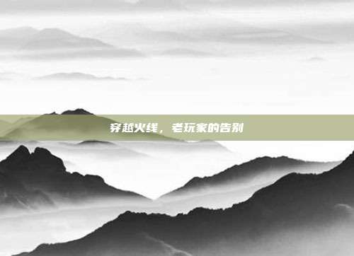 穿越火线,老玩家的告别