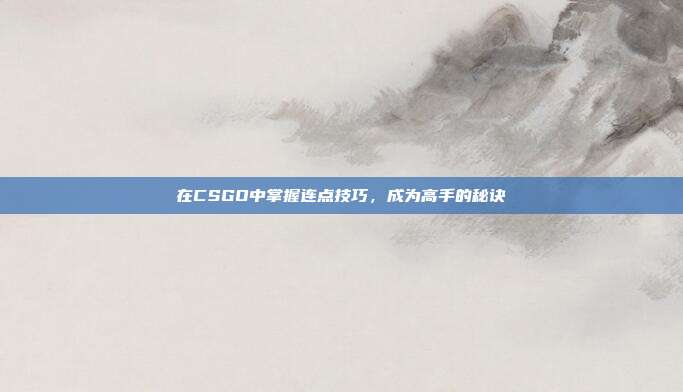 在CSGO中掌握连点技巧,成为高手的秘诀