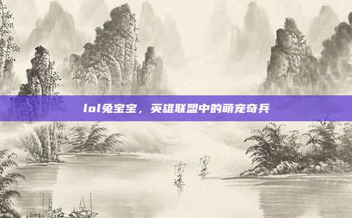 lol兔宝宝，英雄联盟中的萌宠奇兵