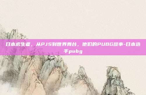 日本求生者,从PJS到世界舞台,他们的PUBG故事-日本选手pubg