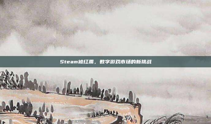 Steam被红票,数字游戏市场的新挑战