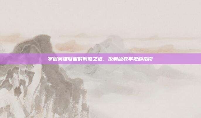 掌握英雄联盟的制胜之道，饭制版教学视频指南