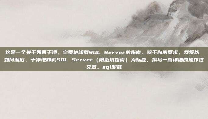 这是一个关于如何干净、完整地卸载SQL Server的指南。鉴于你的要求，我将以 如何彻底、干净地卸载SQL Server（附避坑指南）为标题，撰写一篇详细的操作性文章。sql卸载