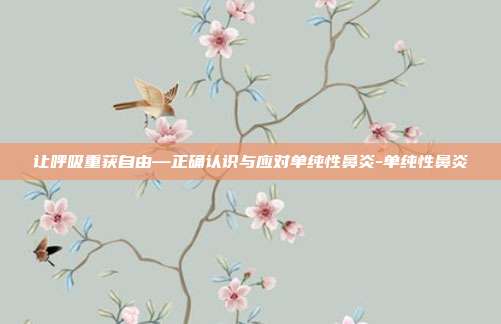 让呼吸重获自由—正确认识与应对单纯性鼻炎-单纯性鼻炎