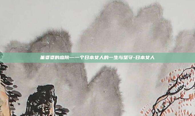 堇婆婆的庭院—一个日本女人的一生与坚守-日本女人