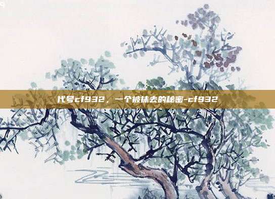 代号cf932，一个被抹去的秘密-cf932