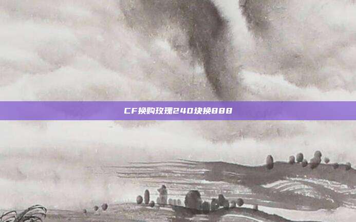 CF换购玫瑰240块换888