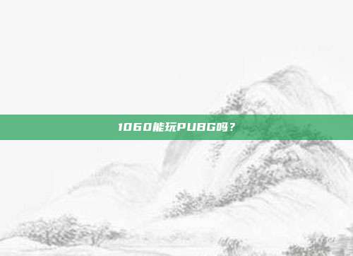 1060能玩PUBG吗?