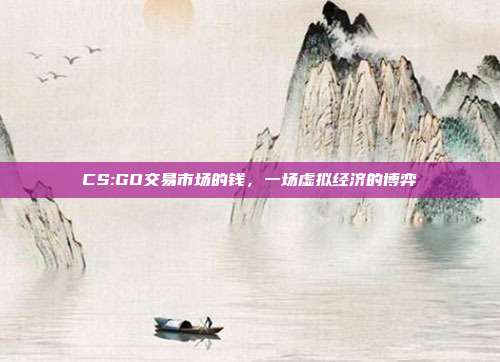 CS:GO交易市场的钱,一场虚拟经济的博弈
