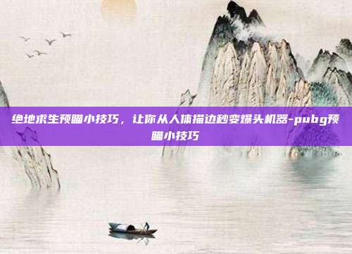 绝地求生预瞄小技巧,让你从人体描边秒变爆头机器-pubg预瞄小技巧