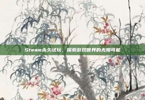 Steam永久试玩,探索游戏世界的无限可能