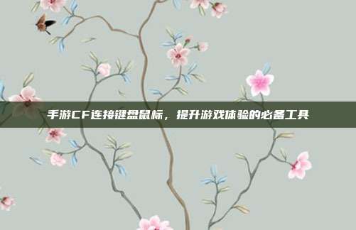 手游CF连接键盘鼠标,提升游戏体验的必备工具