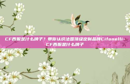 CF西服是什么牌子?带你认识法国顶级定制品牌Cifonelli-CF西服是什么牌子