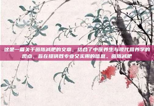 这是一篇关于茵陈减肥的文章，结合了中医养生与现代营养学的观点，旨在提供既专业又实用的信息。茵陈减肥
