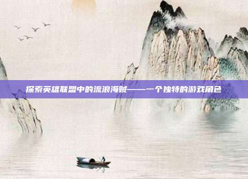 探索英雄联盟中的流浪海贼——一个独特的游戏角色