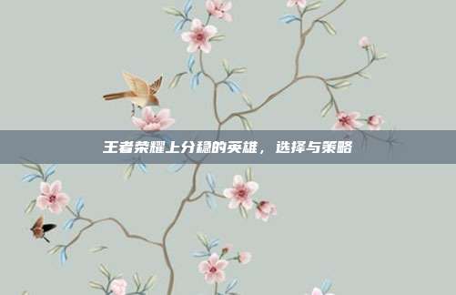 王者荣耀上分稳的英雄,选择与策略