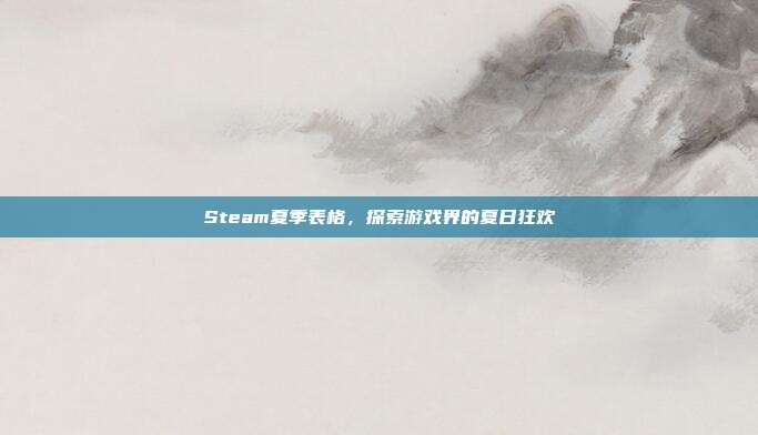 Steam夏季表格,探索游戏界的夏日狂欢