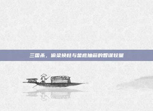 三国杀，偷梁换柱与釜底抽薪的智谋较量